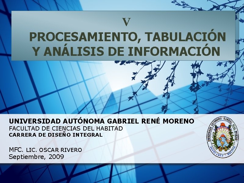 V PROCESAMIENTO, TABULACIÓN Y ANÁLISIS DE INFORMACIÓN UNIVERSIDAD AUTÓNOMA GABRIEL RENÉ MORENO FACULTAD DE