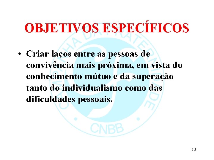 OBJETIVOS ESPECÍFICOS • Criar laços entre as pessoas de convivência mais próxima, em vista