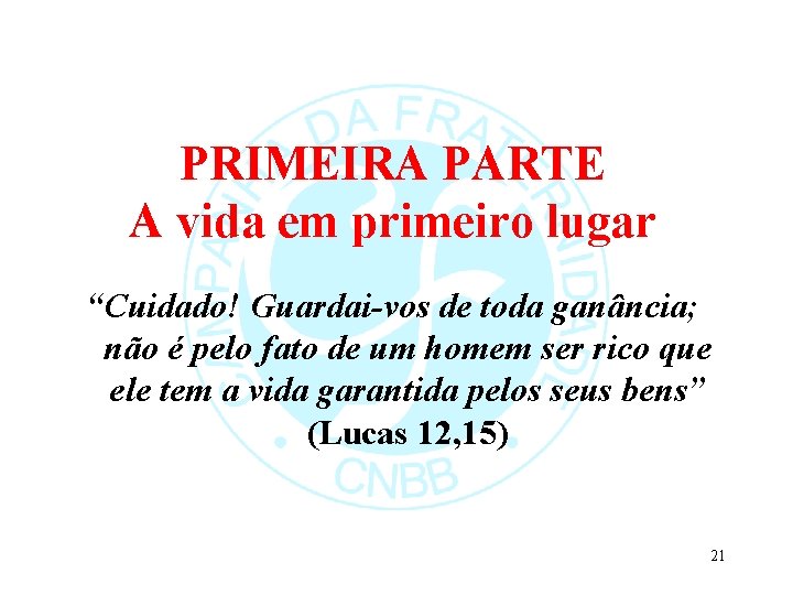 PRIMEIRA PARTE A vida em primeiro lugar “Cuidado! Guardai-vos de toda ganância; não é