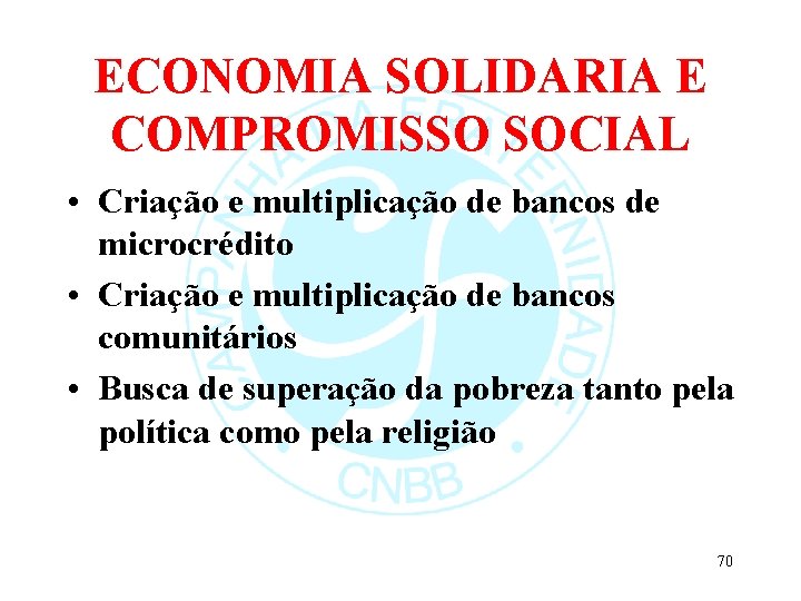 ECONOMIA SOLIDARIA E COMPROMISSO SOCIAL • Criação e multiplicação de bancos de microcrédito •