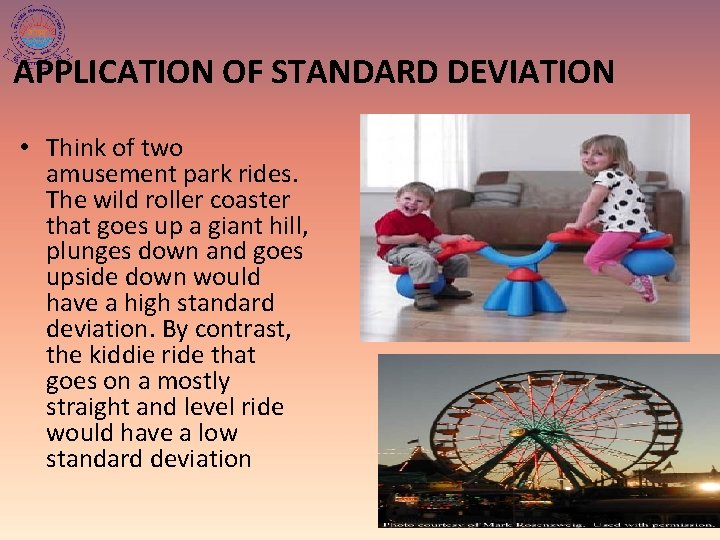 APPLICATION OF STANDARD DEVIATION • Think of two amusement park rides. The wild roller