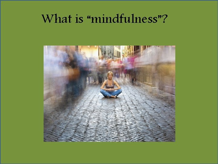 What is “mindfulness”? 