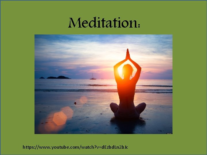 Meditation: https: //www. youtube. com/watch? v=d. Ezbd. Ln 2 b. Jc 