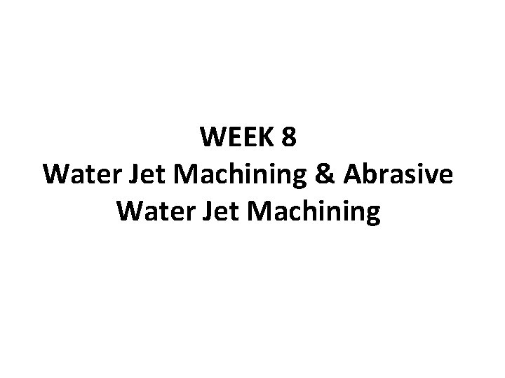 WEEK 8 Water Jet Machining & Abrasive Water Jet Machining 