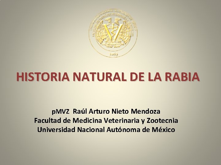 HISTORIA NATURAL DE LA RABIA p. MVZ Raúl Arturo Nieto Mendoza Facultad de Medicina