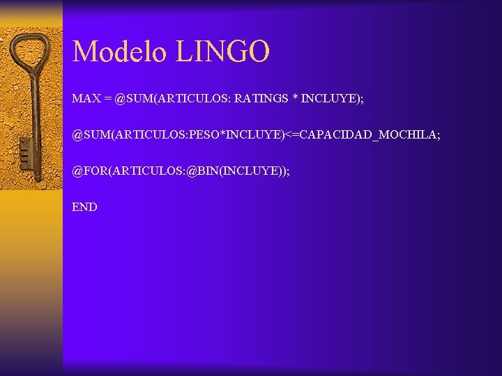 Modelo LINGO MAX = @SUM(ARTICULOS: RATINGS * INCLUYE); @SUM(ARTICULOS: PESO*INCLUYE)<=CAPACIDAD_MOCHILA; @FOR(ARTICULOS: @BIN(INCLUYE)); END 