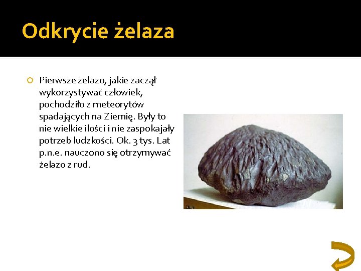 Odkrycie żelaza Pierwsze żelazo, jakie zaczął wykorzystywać człowiek, pochodziło z meteorytów spadających na Ziemię.