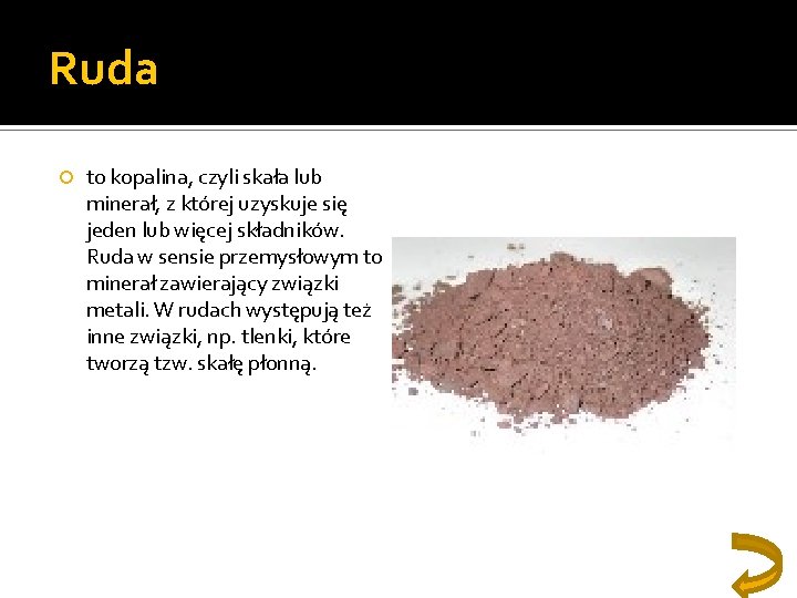 Ruda to kopalina, czyli skała lub minerał, z której uzyskuje się jeden lub więcej