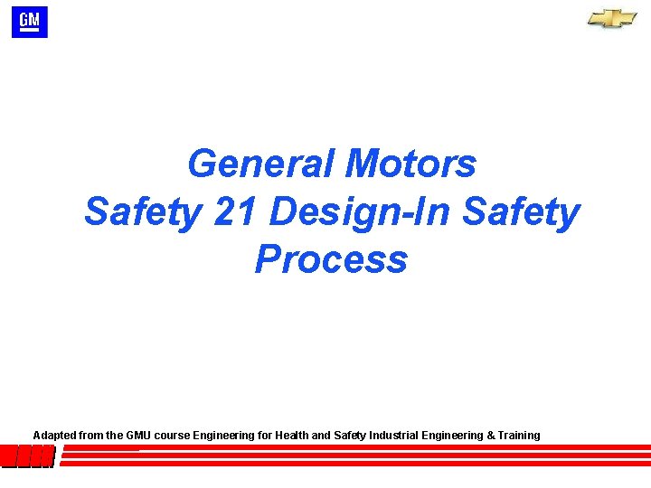 General Motors Safety 21 Design-In Safety Process Adapted from the GMU course Engineering for General Motors Safety 21 Design-In Safety Process Adapted from the GMU course Engineering for