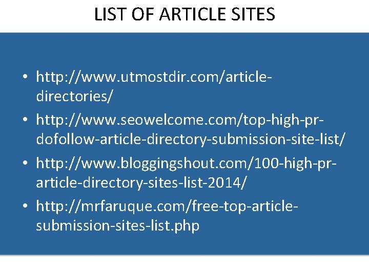LIST OF ARTICLE SITES • http: //www. utmostdir. com/articledirectories/ • http: //www. seowelcome. com/top-high-prdofollow-article-directory-submission-site-list/