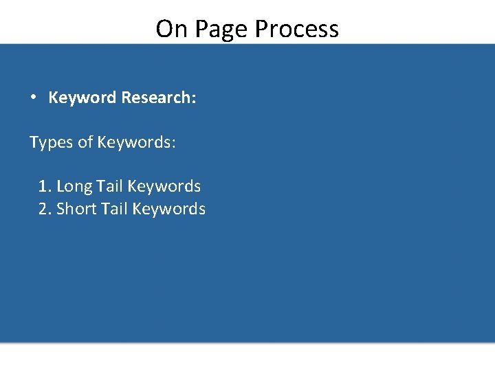On Page Process • Keyword Research: Types of Keywords: 1. Long Tail Keywords 2.