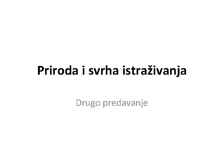 Priroda i svrha istraživanja Drugo predavanje 