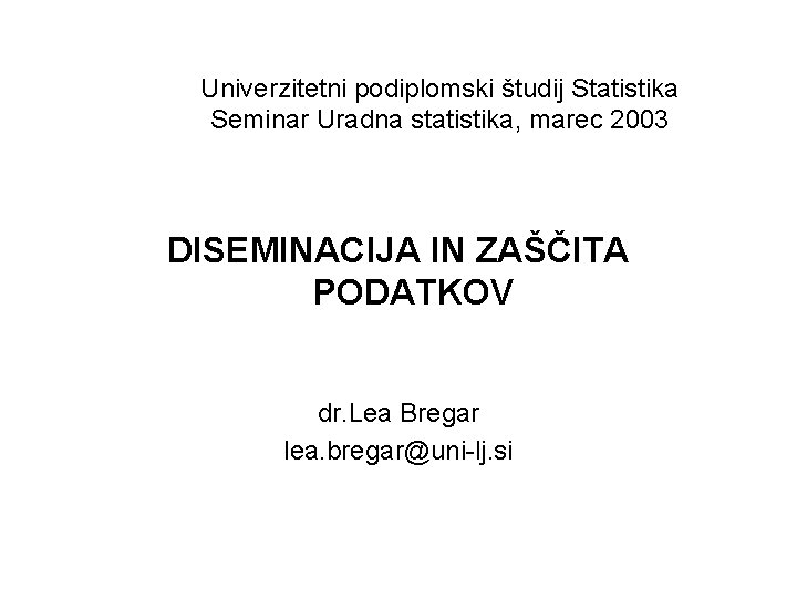 Univerzitetni podiplomski študij Statistika Seminar Uradna statistika, marec 2003 DISEMINACIJA IN ZAŠČITA PODATKOV dr.