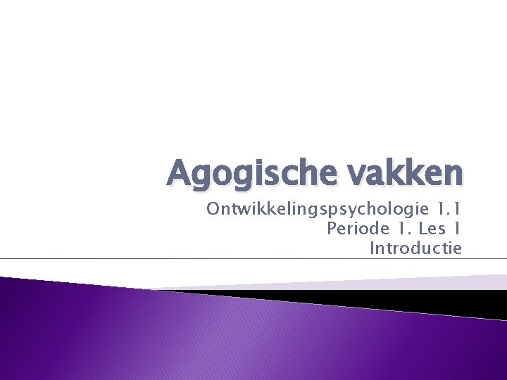 Agogische vakken Ontwikkelingspsychologie 1. 1 Periode 1. Les 1 Introductie 