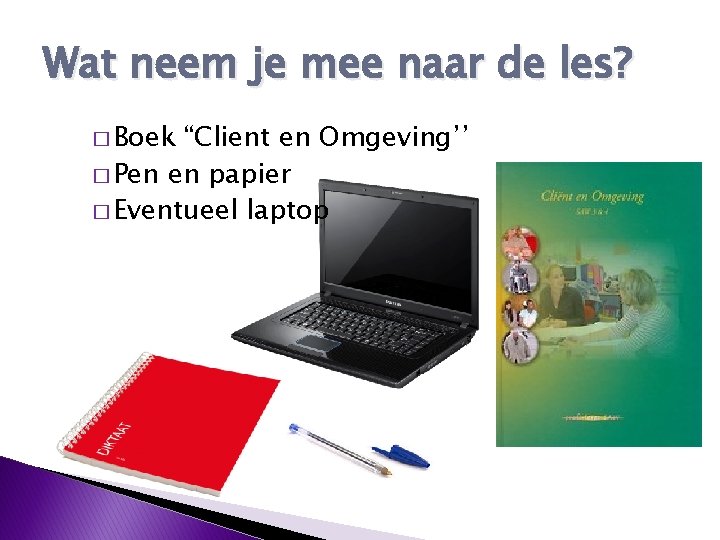 Wat neem je mee naar de les? � Boek “Client en Omgeving’’ � Pen