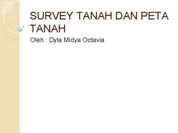 SURVEY TANAH DAN PETA TANAH Oleh : Dyla Midya Octavia 