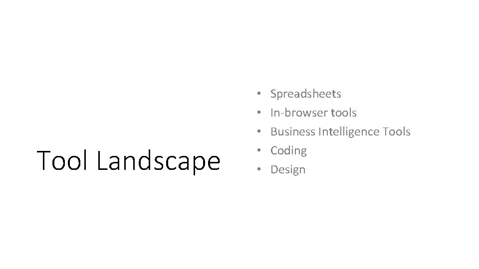 Tool Landscape • • • Spreadsheets In-browser tools Business Intelligence Tools Coding Design 