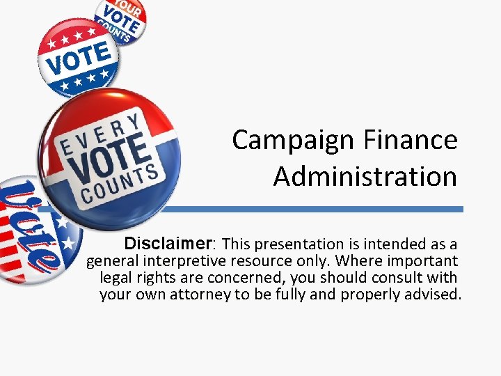 Campaign Finance Administration Disclaimer: This presentation is intended as a general interpretive resource only.