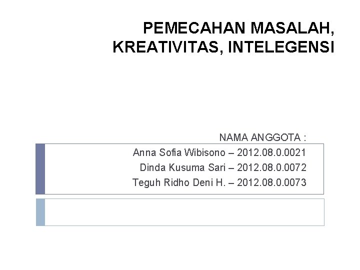 PEMECAHAN MASALAH, KREATIVITAS, INTELEGENSI NAMA ANGGOTA : Anna Sofia Wibisono – 2012. 08. 0.