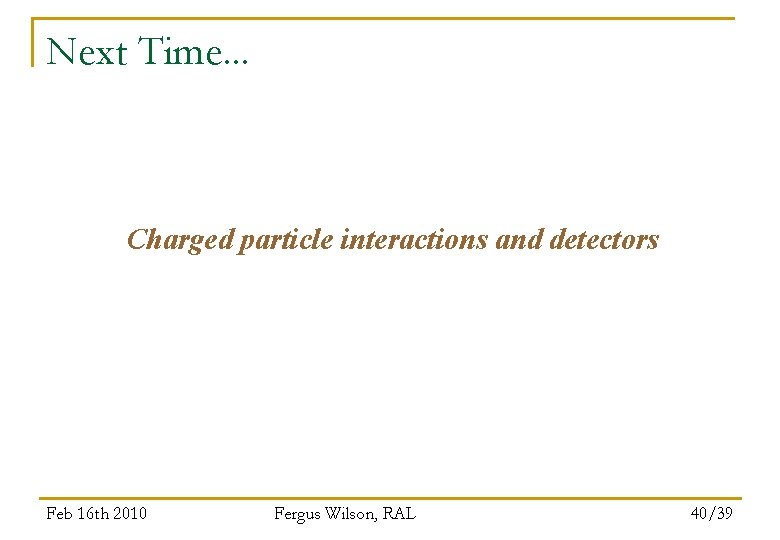 Next Time. . . Charged particle interactions and detectors Feb 16 th 2010 Fergus