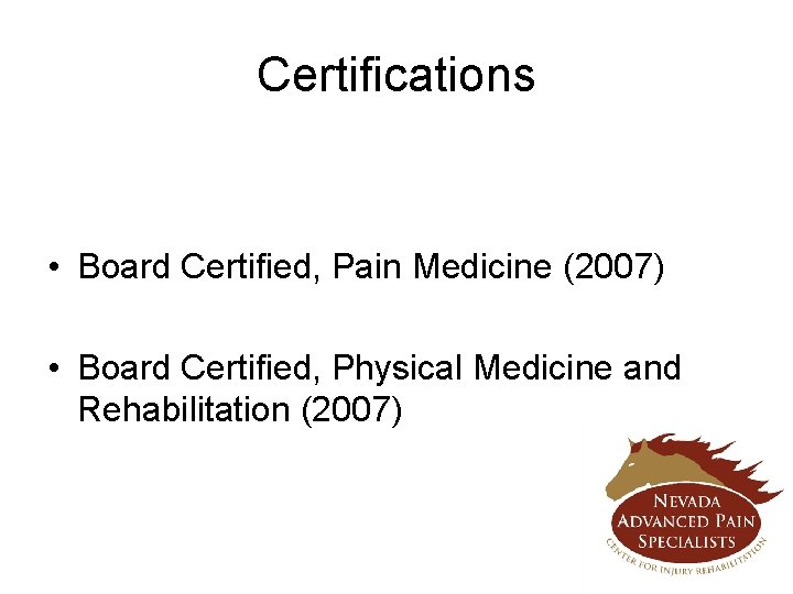 Certifications • Board Certified, Pain Medicine (2007) • Board Certified, Physical Medicine and Rehabilitation