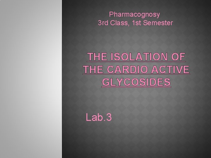 Pharmacognosy 3 rd Class, 1 st Semester THE ISOLATION OF THE CARDIO ACTIVE GLYCOSIDES