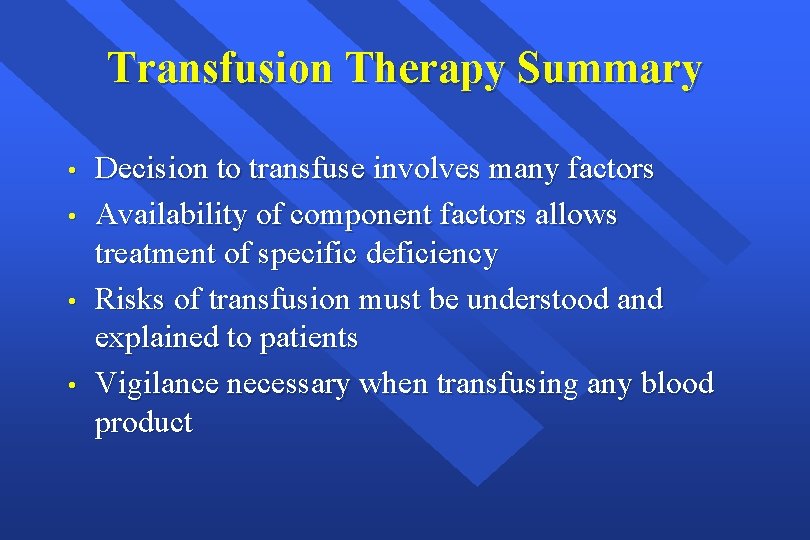 Transfusion Therapy Summary • • Decision to transfuse involves many factors Availability of component