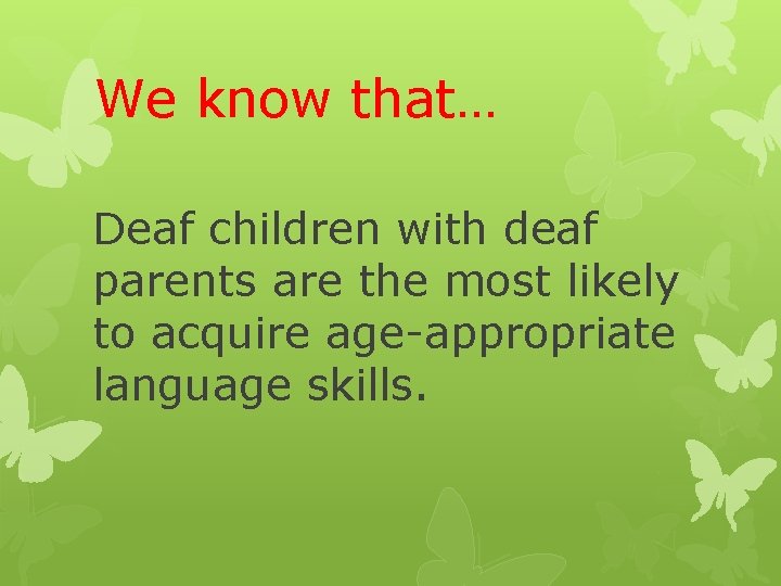 We know that… Deaf children with deaf parents are the most likely to acquire