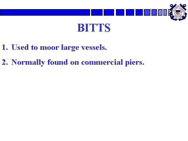 BITTS 1. Used to moor large vessels. 2. Normally found on commercial piers. BITTS 1. Used to moor large vessels. 2. Normally found on commercial piers.