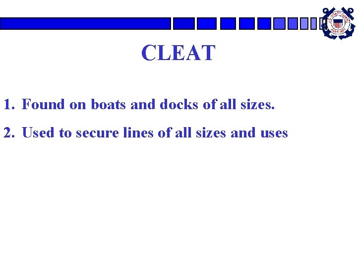 CLEAT 1. Found on boats and docks of all sizes. 2. Used to secure CLEAT 1. Found on boats and docks of all sizes. 2. Used to secure
