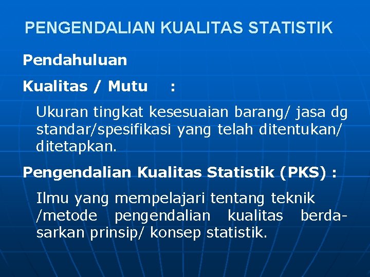 PENGENDALIAN KUALITAS STATISTIK Pendahuluan Kualitas / Mutu : Ukuran tingkat kesesuaian barang/ jasa dg