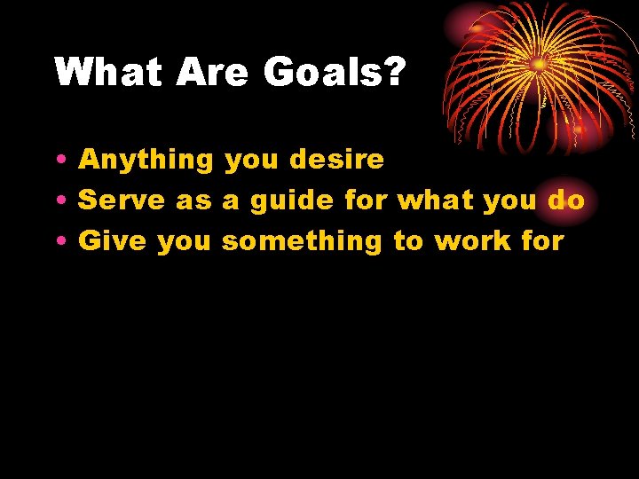 What Are Goals? • Anything you desire • Serve as a guide for what
