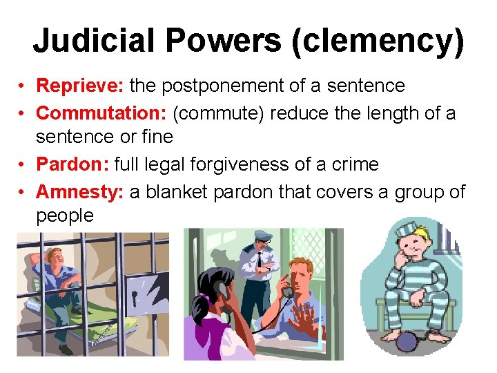 Judicial Powers (clemency) • Reprieve: the postponement of a sentence • Commutation: (commute) reduce