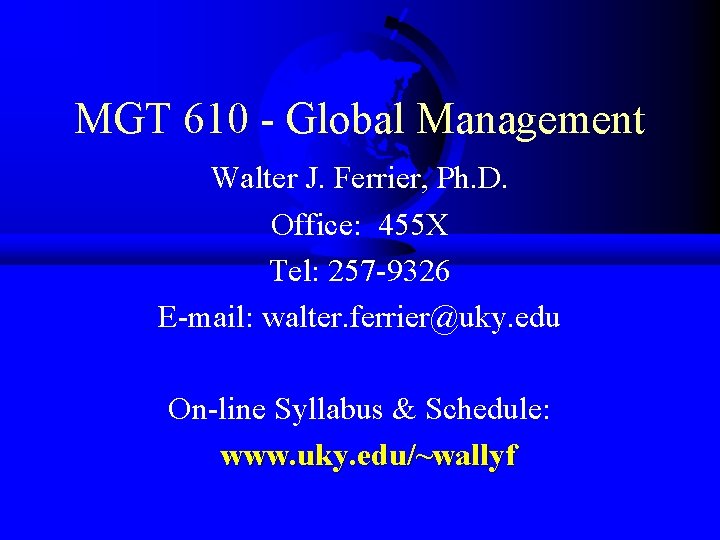 MGT 610 - Global Management Walter J. Ferrier, Ph. D. Office: 455 X Tel: