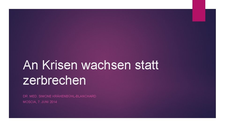 An Krisen wachsen statt zerbrechen DR. MED. SIMONE KRÄHENBÜHL-BLANCHARD MOSCIA, 7. JUNI 2014 