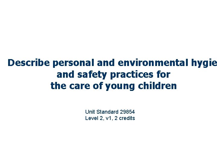 Describe personal and environmental hygie and safety practices for the care of young children