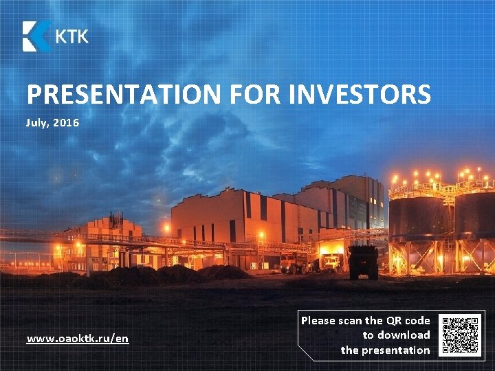 PRESENTATION FOR INVESTORS July, 2016 www. oaoktk. ru/en Please scan the QR code to