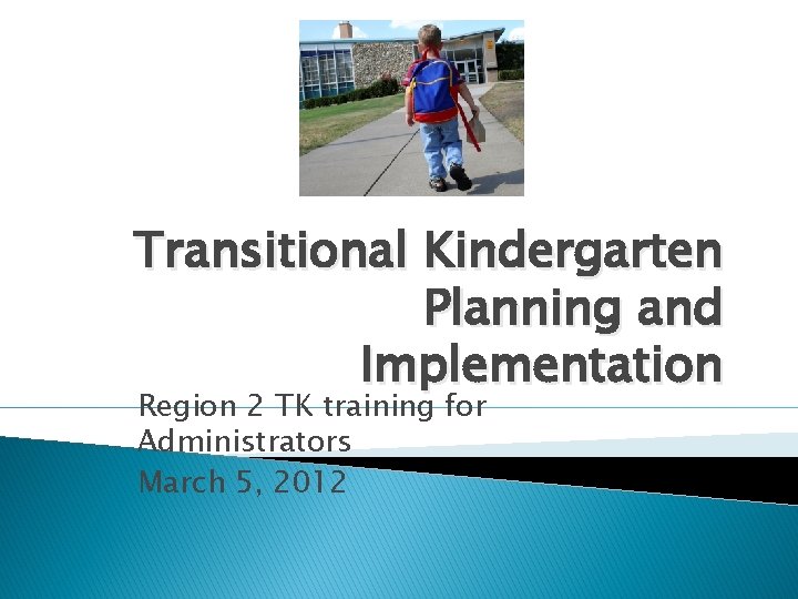 Transitional Kindergarten Planning and Implementation Region 2 TK training for Administrators March 5, 2012