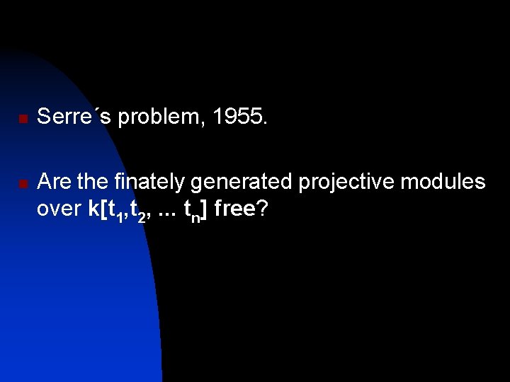 n n Serre´s problem, 1955. Are the finately generated projective modules over k[t 1,