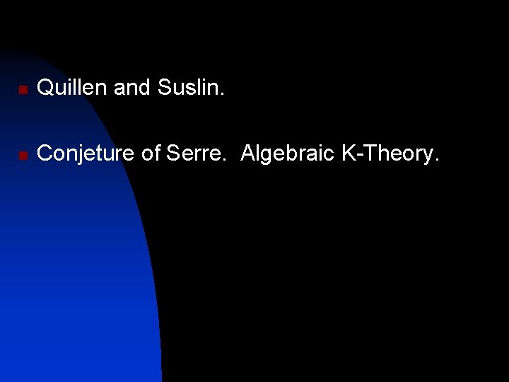 n Quillen and Suslin. n Conjeture of Serre. Algebraic K-Theory. 