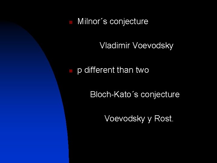 n Milnor´s conjecture Vladimir Voevodsky n p different than two Bloch-Kato´s conjecture Voevodsky y