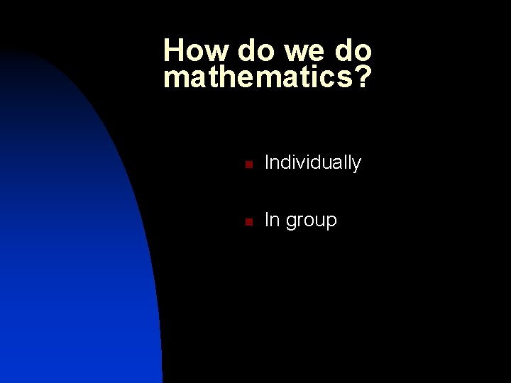 How do we do mathematics? n Individually n In group 