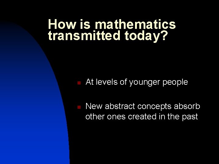 How is mathematics transmitted today? n n At levels of younger people New abstract