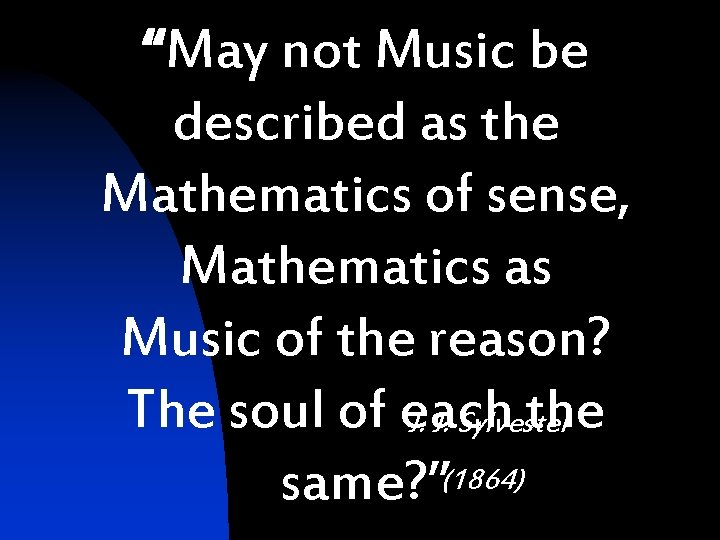 “May not Music be described as the Mathematics of sense, Mathematics as Music of