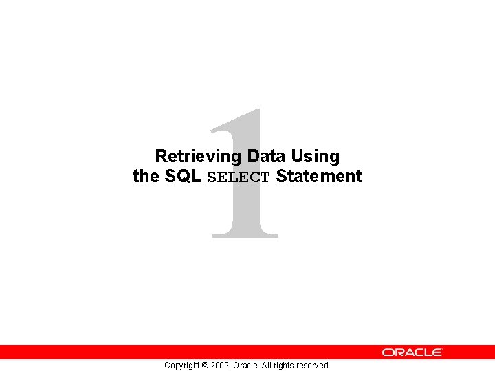 1 Retrieving Data Using the SQL SELECT Statement Copyright © 2009, Oracle. All rights