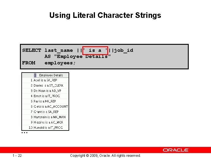 Using Literal Character Strings SELECT last_name ||' is a '||job_id AS "Employee Details" FROM