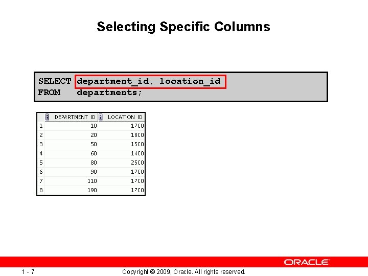 Selecting Specific Columns SELECT department_id, location_id FROM departments; 1 -7 Copyright © 2009, Oracle.