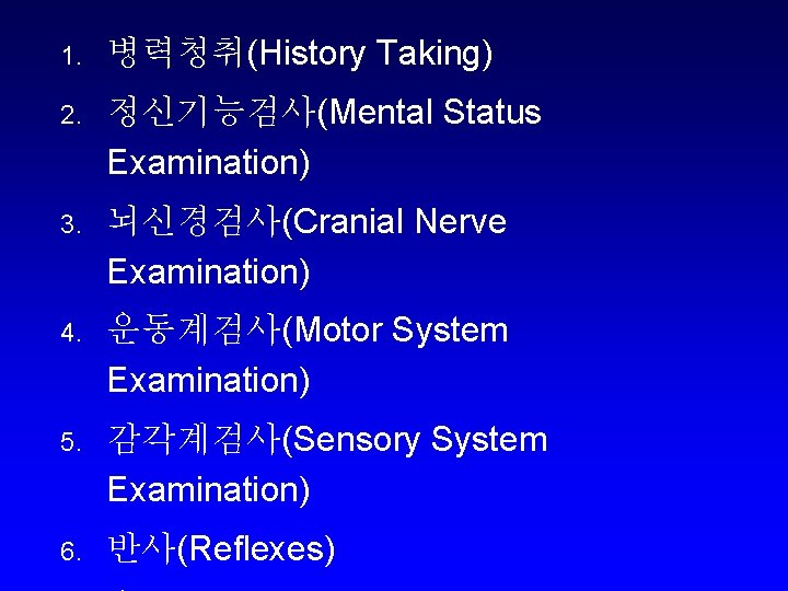 1. 병력청취(History Taking) 2. 정신기능검사(Mental Status Examination) 3. 뇌신경검사(Cranial Nerve Examination) 4. 운동계검사(Motor System