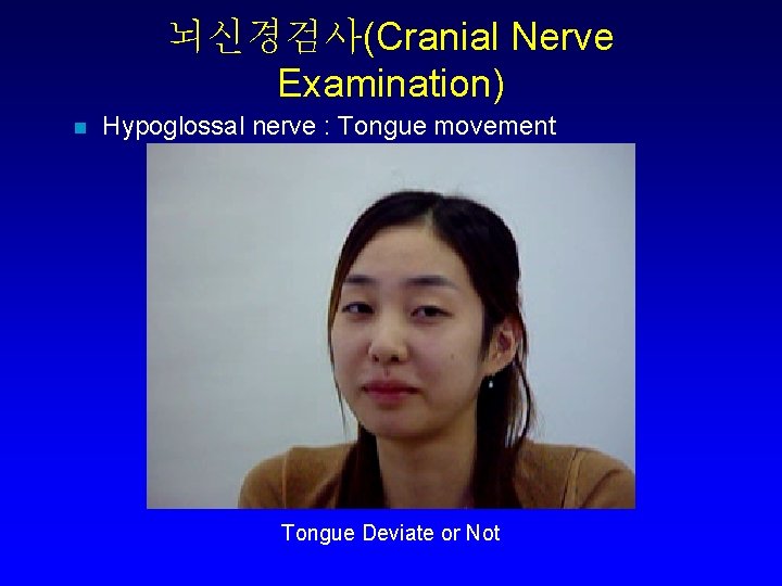 뇌신경검사(Cranial Nerve Examination) n Hypoglossal nerve : Tongue movement Tongue Deviate or Not 