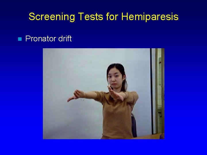 Screening Tests for Hemiparesis n Pronator drift 